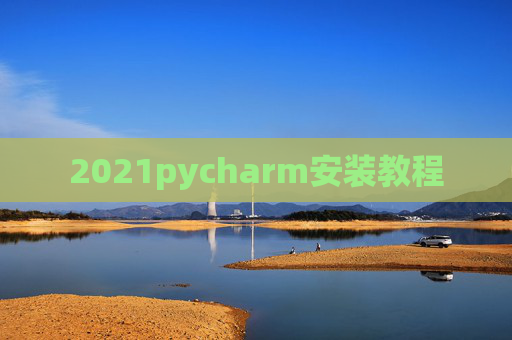2021pycharm安装教程 2021pycharm安装教程